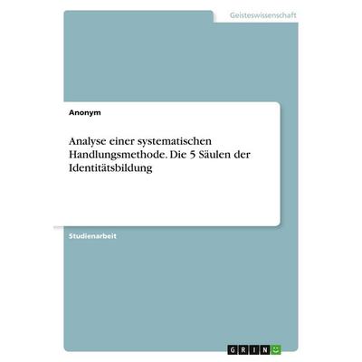 Analyse einer systematischen Handlungsmethode. Die 5 Säulen der Identitätsbildung, Taschenbuch von Anonymous, GRIN, 978-3-389-06642-3