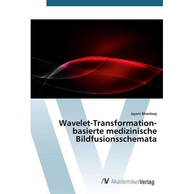 Wavelet-Transformation-basierte medizinische Bildfusionsschemata, Taschenbuch von Jayant Bhardwaj, AV Akademikerverlag, 978-620-2-22709-4