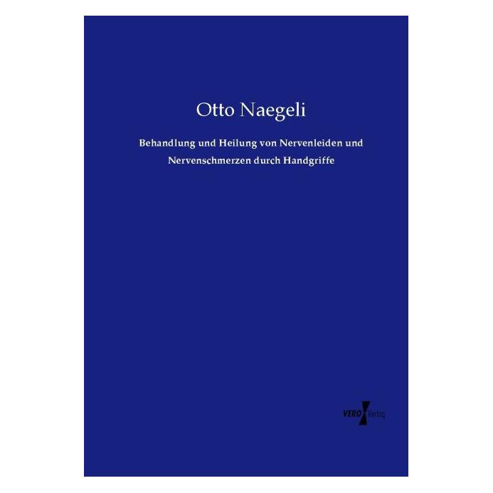 Vero Behandlung und Heilung von Nervenleiden und Nervenschmerzen durch Handgriffe (Deutsch, Softcover, Otto Naegeli) (55589012)
