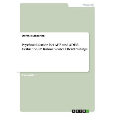 Psychoedukation bei AHS und ADHS. Evaluation im Rahmen eines Elterntrainings, Taschenbuch von Stefanie Scheuring, GRIN, 978-3-346-01503-7