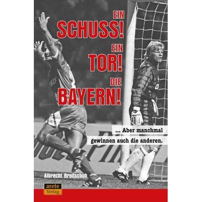 Ein Schuss! Ein Tor! Die Bayern!, Taschenbuch von Albrecht Breitschuh, Arete Verlag, 978-3-96423-087-4
