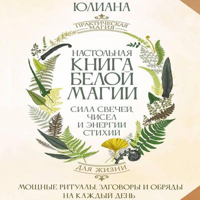 Nastolnaya kniga beloy magii. Moschnye ritualy, zagovory i obryady na kazhdyy den. Sila svechey, chisel i energii stihiy - Yuliana, Audio,