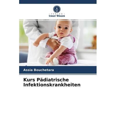 Kurs Pädiatrische Infektionskrankheiten, Taschenbuch von Assia Bouchetara, Verlag Unser Wissen, 978-620-3-67247-3