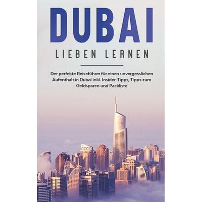 Dubai lieben lernen: Der perfekte Reiseführer für einen unvergesslichen Aufenthalt in Dubai inkl. Insider-Tipps, Tipps zum Geldsparen und Packliste,