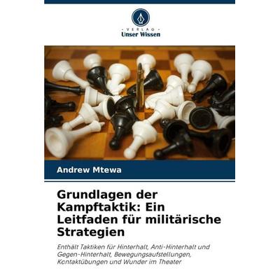 Grundlagen der Kampftaktik: Ein Leitfaden für militärische Strategien, Taschenbuch von Andrew Mtewa, Verlag Unser Wissen, 978-620-6-04267-9