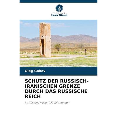 Schutz der Russisch-Iranischen Grenze Durch das Russische Reich, Taschenbuch von Oleg Gokov, Verlag Unser Wissen, 978-620-9-12259-0
