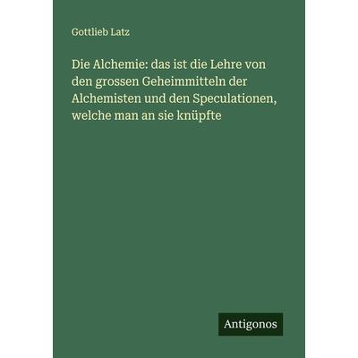 Die Alchemie: das ist die Lehre von den grossen Geheimmitteln der Alchemisten und den Speculationen, welche man an sie knüpfte, Taschenbuch von