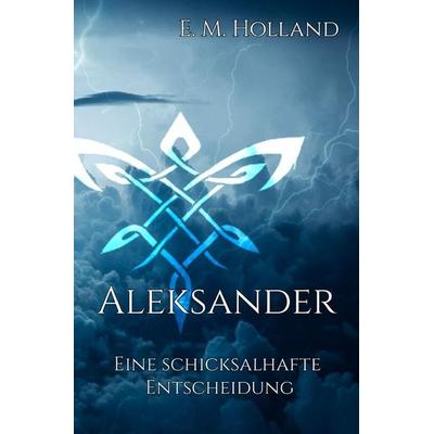 Schicksal-Reihe / Aleksander - eine schicksalhafte Entscheidung, Taschenbuch von E. M. Holland, Epubli, 978-3-8190-3952-2