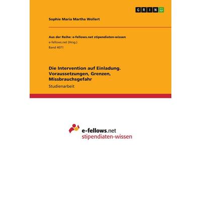 Die Intervention auf Einladung. Voraussetzungen, Grenzen, Missbrauchsgefahr, Taschenbuch von Sophie Maria Martha Wollert, GRIN, 978-3-346-57764-1