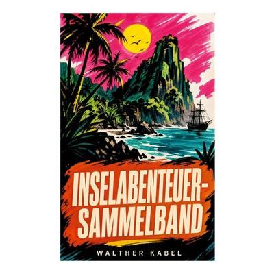 Inselabenteuer-Sammelband, Taschenbuch von Walther Kabel, E-artnow, 978-80-273-5497-9