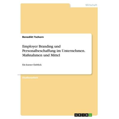Employer Branding und Personalbeschaffung im Unternehmen. Maßnahmen und Mittel, Taschenbuch von Benedikt Tschorn, GRIN, 978-3-346-25398-9
