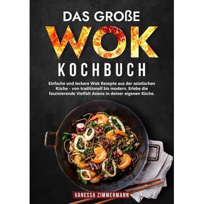 Das große Wok Kochbuch, Gebundene Ausgabe von Vanessa Zimmermann, Tredition, 978-3-384-05253-7