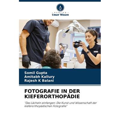 Fotografie in der Kieferorthopädie, Taschenbuch von Somil Gupta,Amitabh Kallury,Rajesh K. Balani, Verlag Unser Wissen, 978-620-7-11761-1