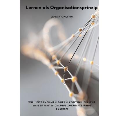 Lernen als Organisationsprinzip, Taschenbuch von Jeremy F. Pilgrim, Tolino Media, 978-3-8194-9671-4