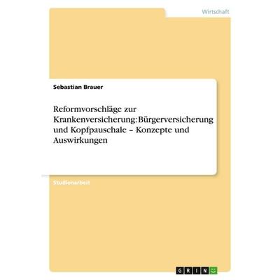 Reformvorschläge zur Krankenversicherung: Bürgerversicherung und Kopfpauschale - Konzepte und Auswirkungen, Taschenbuch von Sebastian Brauer, GRIN,