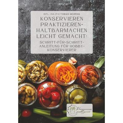 Konservieren praktizieren – Haltbarmachen leicht gemacht: Schritt-für-Schritt-Anleitung für Hobbykonservierer, Taschenbuch von Tobias Gehring, Tolino