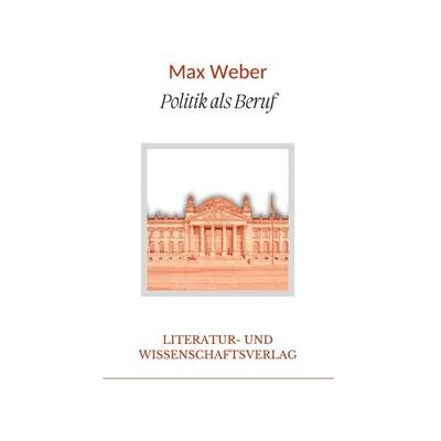 Max Weber: Politik als Beruf. Vollständige Neuausgabe, Gebundene Ausgabe von Max Weber, BoD - Books on Demand, 978-3-96542-848-5