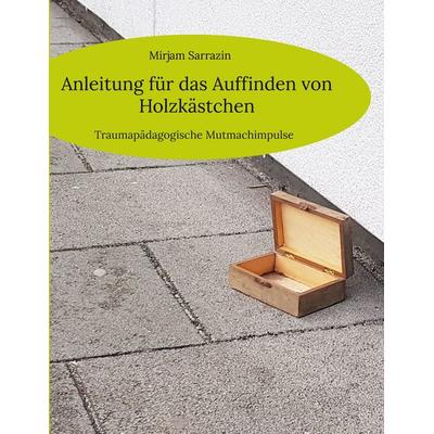 Anleitung für das Auffinden von Holzkästchen, Taschenbuch von Mirjam Sarrazin, BoD – Books on Demand, 978-3-7568-4251-3