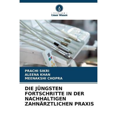 Die Jüngsten Fortschritte in der Nachhaltigen Zahnärztlichen Praxis, Taschenbuch von Prachi Sikri,Aleena Khan,Meenakshi Chopra, Verlag Unser Wissen,
