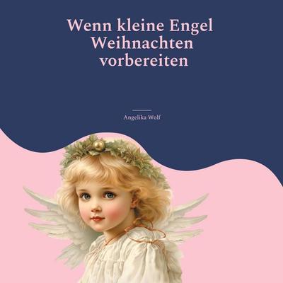 Wenn kleine Engel Weihnachten vorbereiten, Taschenbuch von Angelika Wolf, BoD – Books on Demand, 978-3-695-10954-8