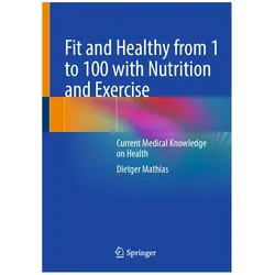 Fit and Healthy from 1 to 100 with Nutrition and Exercise, Ratgeber von Dietger Mathias