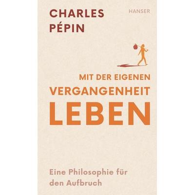 Mit der eigenen Vergangenheit leben, Gebundene Ausgabe von Charles Pépin, Carl Hanser, 978-3-446-28011-3