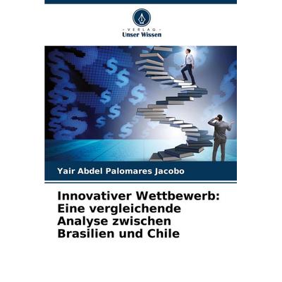 Innovativer Wettbewerb: Eine vergleichende Analyse zwischen Brasilien und Chile, Taschenbuch von Yair Abdel Palomares Jacobo, Verlag Unser Wissen,