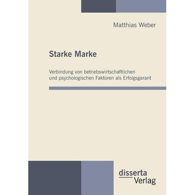 Starke Marke: Verbindung von betriebswirtschaftlichen und psychologischen Faktoren als Erfolgsgarant, Gebundene Ausgabe von Matthias Weber, Disserta,