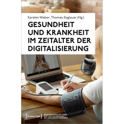 Gesundheit und Krankheit im Zeitalter der Digitalisierung, Taschenbuch von , Transcript, 978-3-8376-7394-4