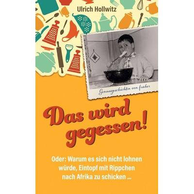 Das wird gegessen! Genussgeschichten von früher, Taschenbuch von Ulrich Hollwitz, BoD – Books on Demand, 978-3-7557-1042-4