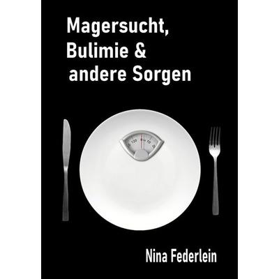 Magersucht, Bulimie & andere Sorgen, Taschenbuch von Nina Federlein, Tolino media, 978-3-7579-8298-0