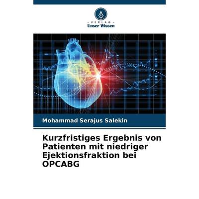 Kurzfristiges Ergebnis von Patienten mit niedriger Ejektionsfraktion bei OPCABG, Taschenbuch von Mohammad Serajus Salekin, Verlag Unser Wissen,