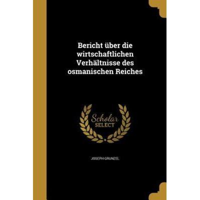 Bericht über die wirtschaftlichen Verhältnisse des osmanischen Reiches, Taschenbuch von Joseph Grunzel, Creative Media Partners, LLC,
