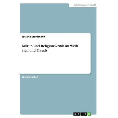 Kultur- und Religionskritik im Werk Sigmund Freuds, Taschenbuch von Tatjana Stuhlmann, GRIN, 978-3-656-90977-4