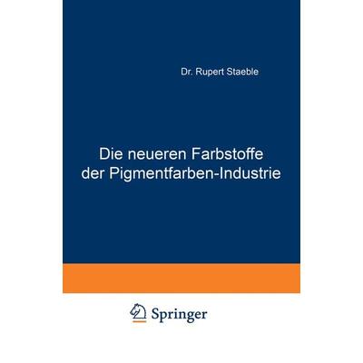 Die neueren Farbstoffe der Pigmentfarben-Industrie, Taschenbuch von Rupert Staeble, Springer Berlin, 978-3-642-90424-0