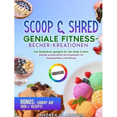 Scoop & Shred: Geniale Fitness-Becher-Kreationen, Gebundene Ausgabe von Andrea Clarkson, Bookmundo, 978-94-039-0394-1