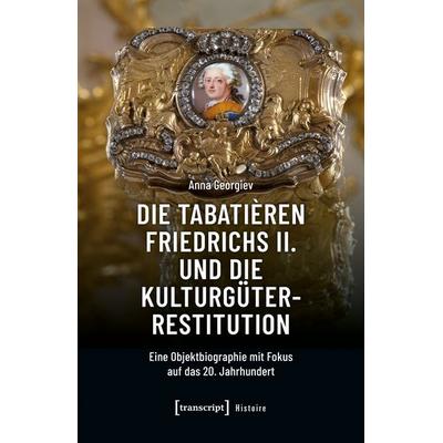 Die Tabatièren Friedrichs II. und die Kulturgüterrestitution, Taschenbuch von Anna Georgiev, Transcript, 978-3-8376-7754-6