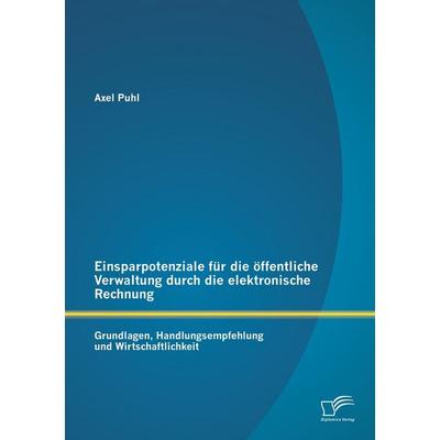 Einsparpotenziale für die öffentliche Verwaltung durch die elektronische Rechnung: Grundlagen, Handlungsempfehlung und Wirtschaftlichkeit, Taschenbuch