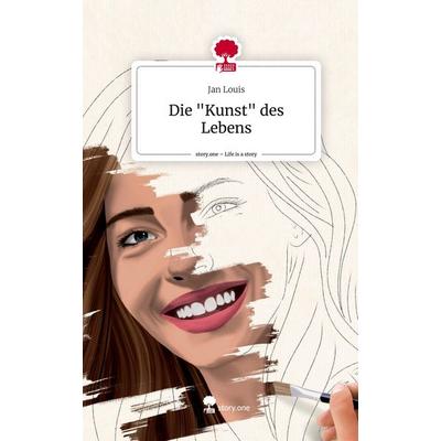 Die 'Kunst' des Lebens. Life is a Story - story.one, Gebundene Ausgabe von Jan Louis, Story.one publishing, 978-3-7115-3434-7