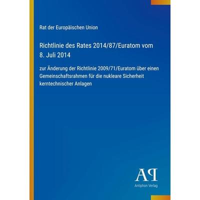 Richtlinie des Rates 2014/87/Euratom vom 8. Juli 2014, Taschenbuch von Rat der Europäischen Union, Antiphon Verlag, 978-3-387-72139-3