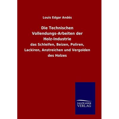 Die Technischen Vollendungs-Arbeiten der Holz-Industrie, Gebundene Ausgabe von Louis Edgar Andés, Salzwasser, 978-3-8460-6574-7