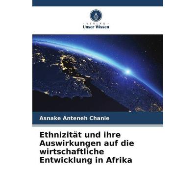 Ethnizität und ihre Auswirkungen auf die wirtschaftliche Entwicklung in Afrika, Taschenbuch von Asnake Anteneh Chanie, Verlag Unser Wissen,