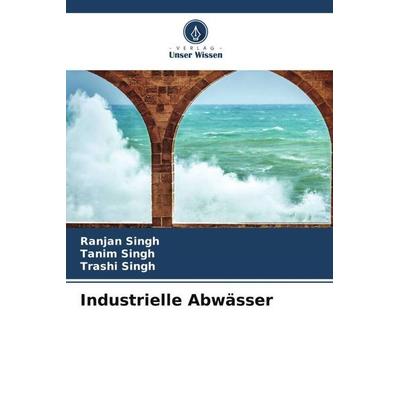 Industrielle Abwässer, Taschenbuch von Ranjan Singh,Tanim Singh,Trashi Singh, Verlag Unser Wissen, 978-620-5-09151-7