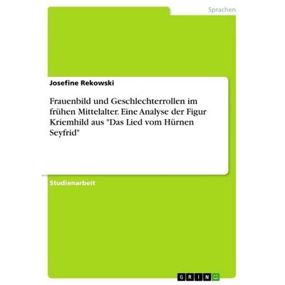 Frauenbild und Geschlechterrollen im frühen Mittelalter. Eine Analyse der Figur Kriemhild aus 'Das Lied vom Hürnen Seyfrid'; Taschenbuch von Josefine