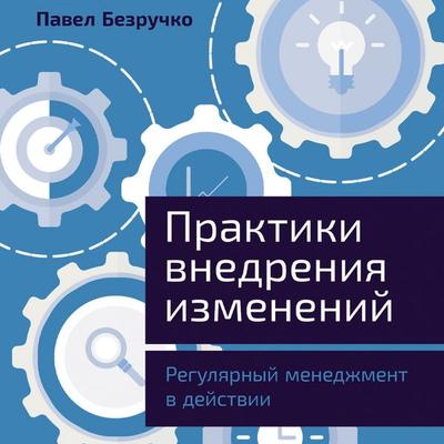 Praktiki vnedreniya izmeneniy: Regulyarnyy menedzhment v deystvii - Pavel Bezruchko, Audio, 9785006313439