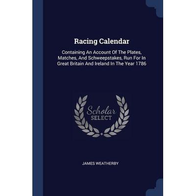 Racing Calendar: Containing An Account Of The Plates, Matches, And Schweepstakes, Run For In Great Britain And Ireland In The Year 1786, Taschenbuch