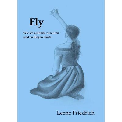 Fly - Wie ich aufhörte zu laufen und zu fliegen lernte, Taschenbuch von Leene Friedrich, Tredition, 978-3-347-12059-4