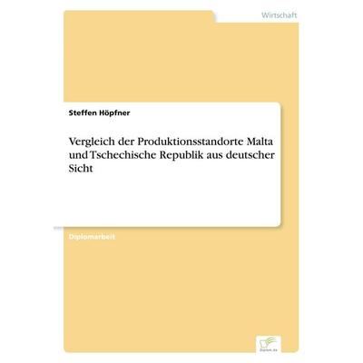 Vergleich der Produktionsstandorte Malta und Tschechische Republik aus deutscher Sicht, Taschenbuch von Steffen Höpfner, GRIN, 978-3-8386-0512-8