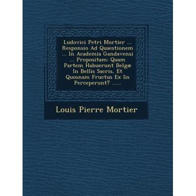 Ludovici Petri Mortier ... Responsio Ad Quaestionem ... in Academia Gandavensi ... Propositam: Quam Partem Habuerunt Belgae in Bellis Sacris, Et