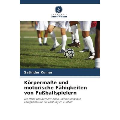 Körpermaße und motorische Fähigkeiten von Fußballspielern, Taschenbuch von Satinder Kumar, Verlag Unser Wissen, 978-620-9-82066-3